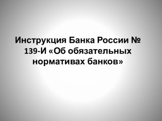 Инструкция Банка России № 139-И Об обязательных нормативах банков 