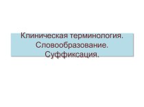 Клиническая терминология. Словообразование. Суффиксация.