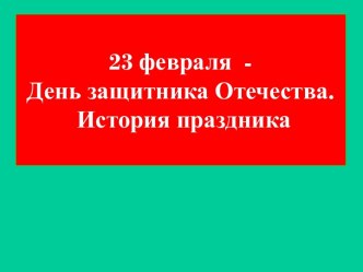 23 февраля  - День защитника Отечества. История праздника