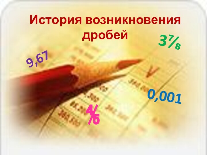 История возникновения  дробей3⅞⅘9,670,001