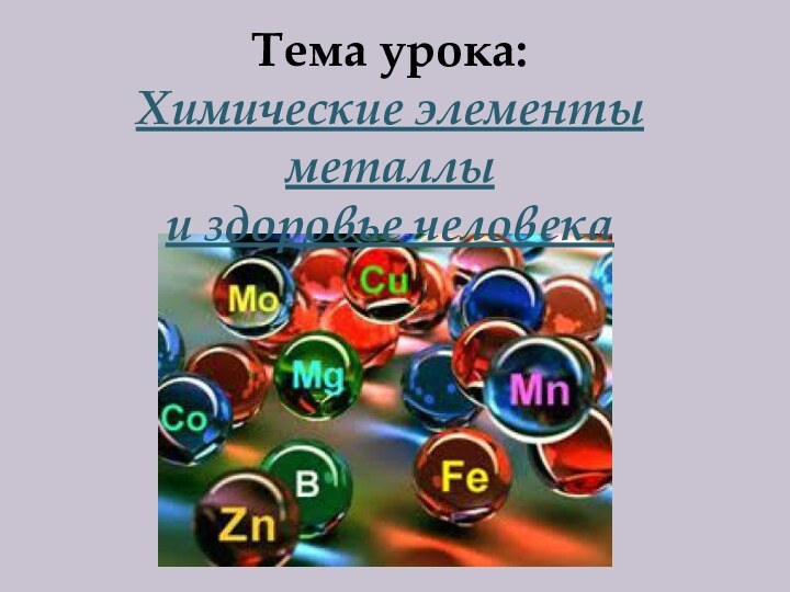 Тема урока:Химические элементы металлы и здоровье человека