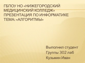 ГБПОУ НО Нижегородский медицинский колледжПрезентация по информатикеТема: Алгоритмы