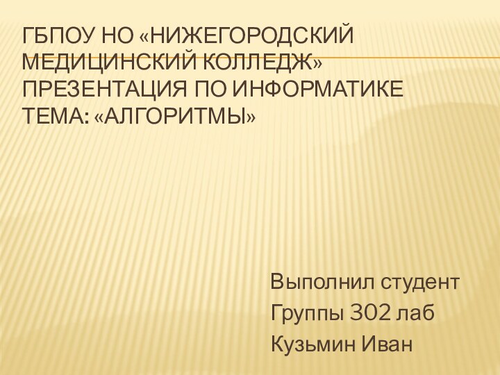 ГБПОУ НО «Нижегородский медицинский колледж» Презентация по информатике Тема: «Алгоритмы» Выполнил студентГруппы