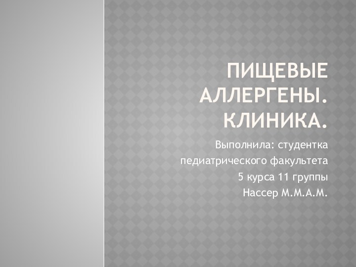 Пищевые аллергены. Клиника.Выполнила: студентка педиатрического факультета 5 курса 11 группыНассер М.М.А.М.