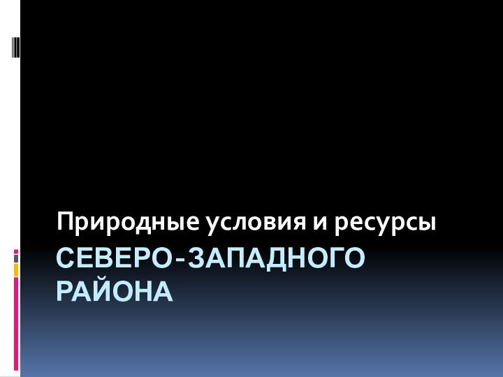 Северо-западного районаПриродные условия и ресурсы