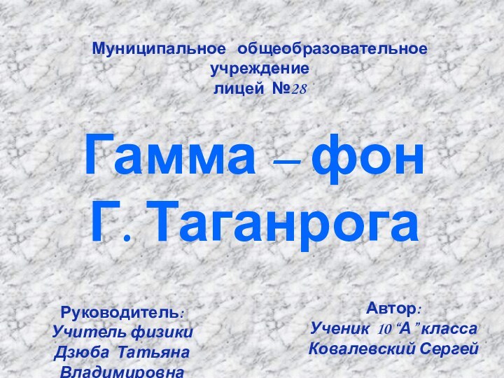 Муниципальное  общеобразовательное учреждение лицей №28 Руководитель: Учитель физикиДзюба Татьяна ВладимировнаАвтор: Ученик