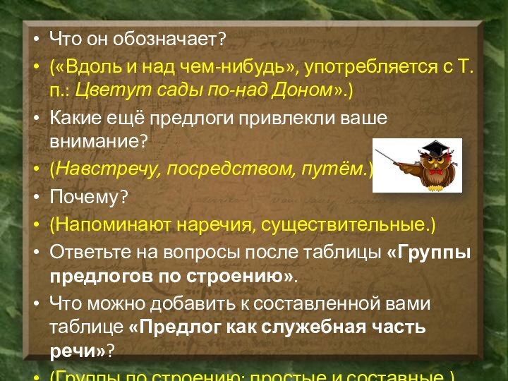 Что он обозначает? («Вдоль и над чем-нибудь», употребляется с Т.п.: Цветут сады