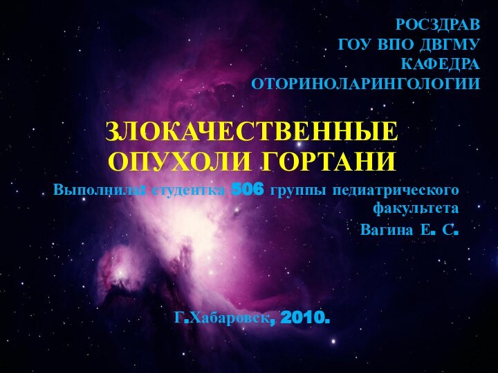 РОСЗДРАВ ГОУ ВПО ДВГМУ Кафедра оториноларингологииЗЛОКАЧЕСТВЕННЫЕ ОПУХОЛИ ГОРТАНИВыполнила: студентка 506 группы педиатрического факультетаВагина Е. С.Г.Хабаровск, 2010.