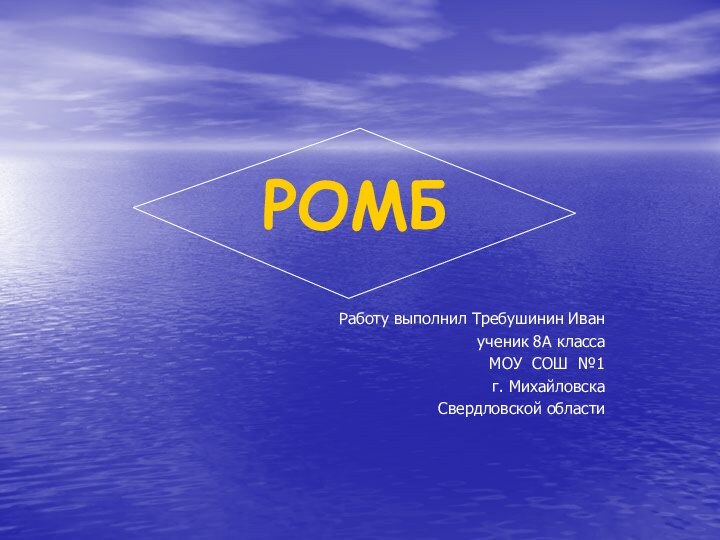 РОМБ Работу выполнил Требушинин Иванученик 8А классаМОУ СОШ №1г. МихайловскаСвердловской области