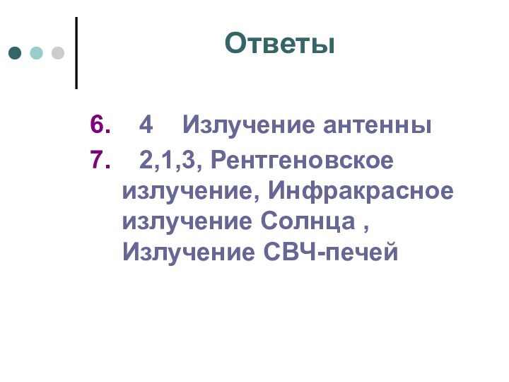 Ответы6.  4  Излучение антенны7.  2,1,3, Рентгеновское излучение, Инфракрасное излучение Солнца , Излучение СВЧ-печей