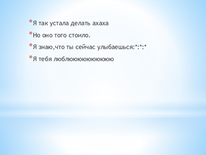 Я так устала делать ахахаНо оно того стоило.Я знаю,что ты сейчас улыбаешься:*:*:*Я тебя люблюююююююююю