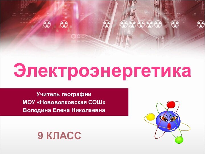 Учитель географииМОУ «Нововолковская СОШ»Володина Елена НиколаевнаЭлектроэнергетика9 класс