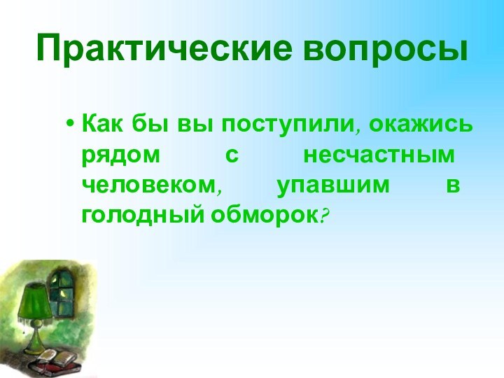 Практические вопросыКак бы вы поступили, окажись рядом с несчастным человеком, упавшим в голодный обморок?