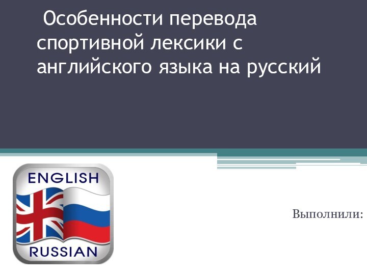  Особенности перевода спортивной лексики с английского языка на русский Выполнили: