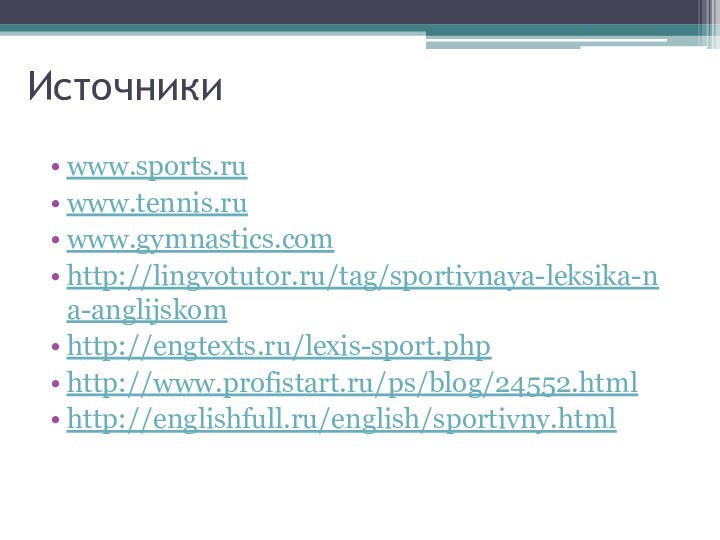 Источникиwww.sports.ruwww.tennis.ruwww.gymnastics.comhttp://lingvotutor.ru/tag/sportivnaya-leksika-na-anglijskomhttp://engtexts.ru/lexis-sport.phphttp://www.profistart.ru/ps/blog/24552.htmlhttp://englishfull.ru/english/sportivny.html