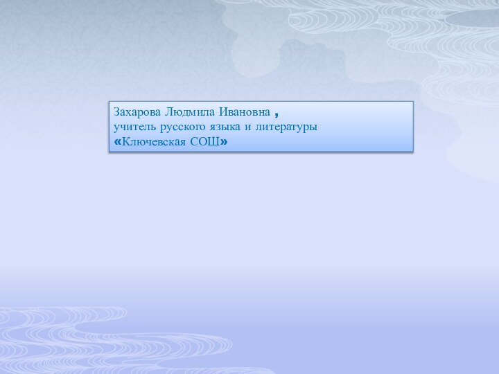 Захарова Людмила Ивановна , учитель русского языка и литературы «Ключевская СОШ»