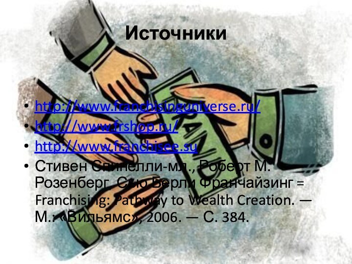 Источникиhttp://www.franchisinguniverse.ru/http://www.frshop.ru/http://www.franchisee.suСтивен Спинелли-мл., Роберт М. Розенберг, Сью Берли Франчайзинг = Franchising: Pathway to