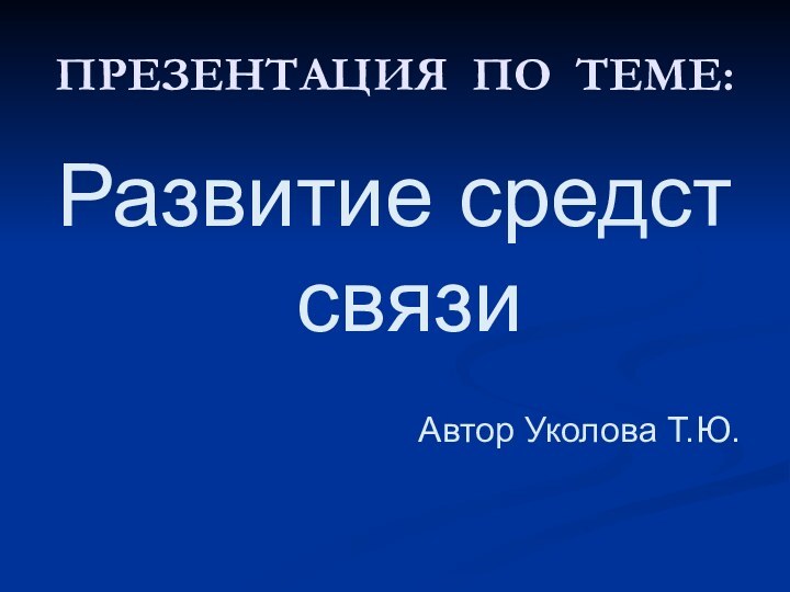 ПРЕЗЕНТАЦИЯ ПО ТЕМЕ:Развитие средст связи