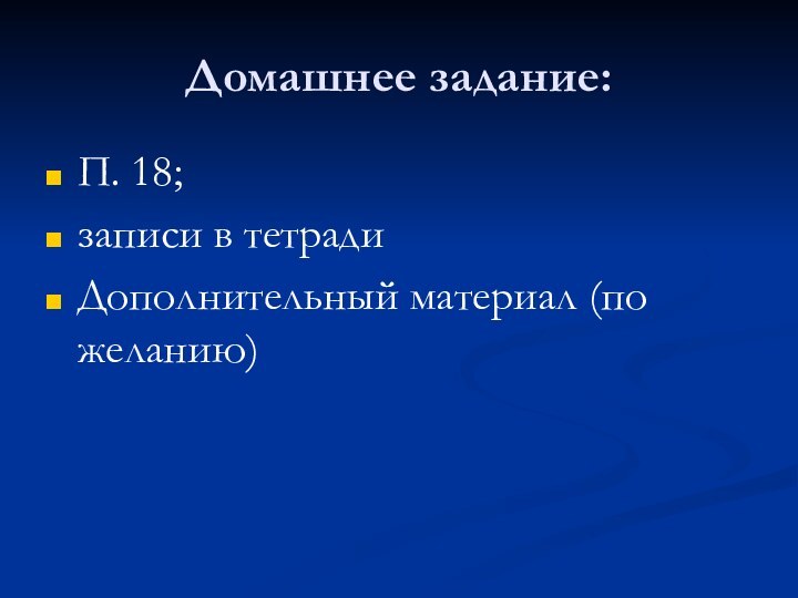 Домашнее задание:П. 18; записи в тетрадиДополнительный материал (по желанию)