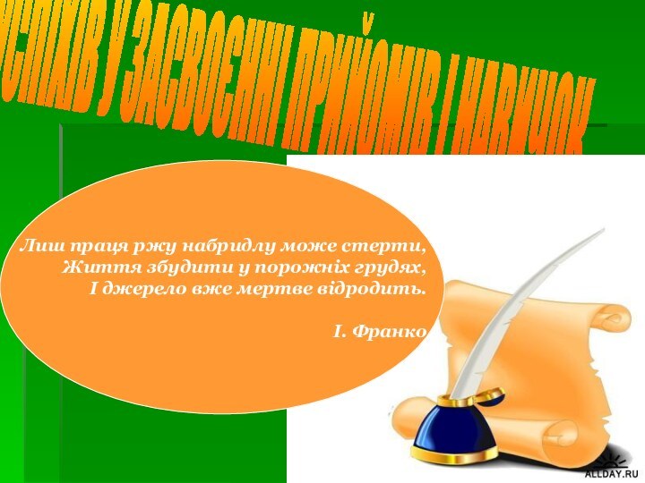 УСПІХІВ У ЗАСВОЄННІ ПРИЙОМІВ І НАВИЧОКЛиш праця ржу набридлу може стерти,Життя збудити