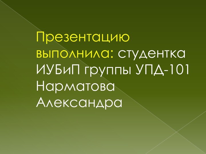 Презентацию выполнила: студентка ИУБиП группы УПД-101 Нарматова Александра