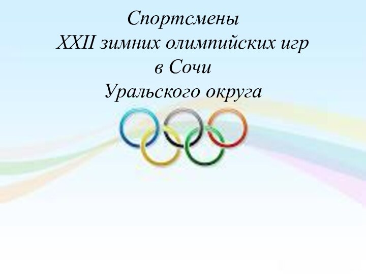 Спортсмены  XXII зимних олимпийских игр  в Сочи  Уральского округа