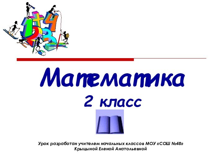 Математика  2 класс  Урок разработан учителем начальных классов МОУ «СОШ №48» Крыцыной Еленой Анатольевной