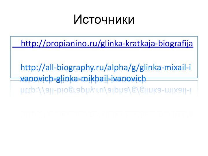 Источники  http://propianino.ru/glinka-kratkaja-biografija  http://all-biography.ru/alpha/g/glinka-mixail-ivanovich-glinka-mikhail-ivanovich