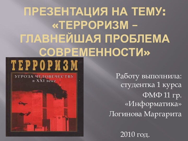 Презентация на тему:  «Терроризм – главнейшая проблема современности»Работу выполнила: студентка 1