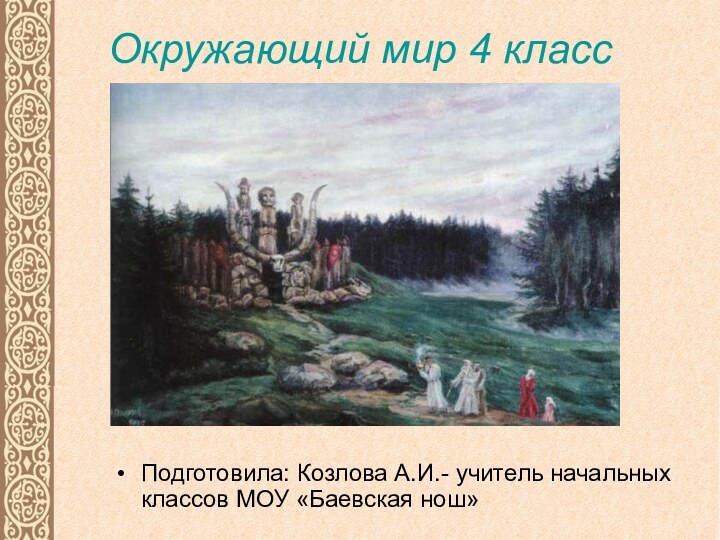 Окружающий мир 4 класс  Подготовила: Козлова А.И.- учитель начальных классов МОУ «Баевская нош»