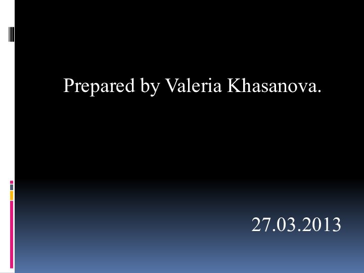 Prepared by Valeria Khasanova.27.03.2013