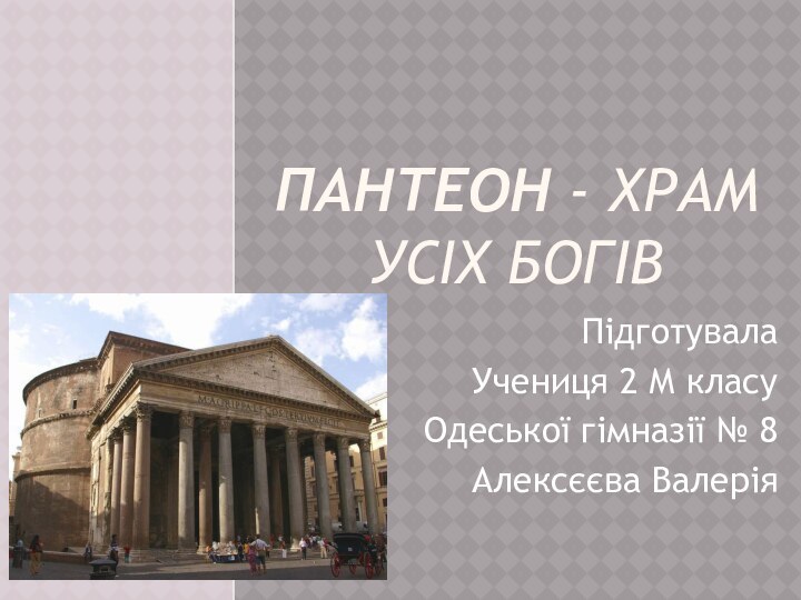 Пантеон - храм усіх богівПідготувалаУчениця 2 М класуОдеської гімназії № 8 Алексєєва Валерія