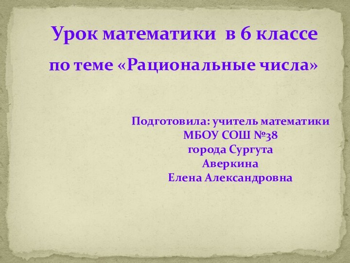 Урок математики в 6 классепо теме «Рациональные числа»Подготовила: учитель математикиМБОУ СОШ №38города СургутаАверкина Елена Александровна