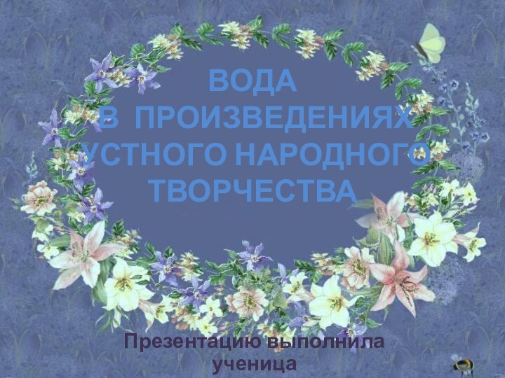 ВОДА  В ПРОИЗВЕДЕНИЯХ  УСТНОГО НАРОДНОГО ТВОРЧЕСТВАПрезентацию выполнила ученица 3 «В»