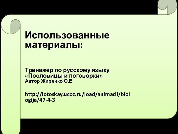 Использованные материалы:Тренажер по русскому языку «Пословицы и поговорки»Автор Жиренко О.Е http://lotoskay.ucoz.ru/load/animacii/biologija/47-4-3