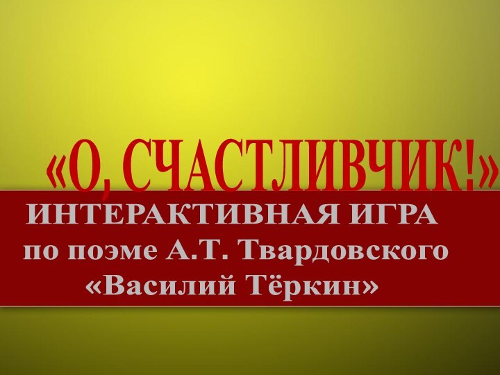 «О, СЧАСТЛИВЧИК!»ИНТЕРАКТИВНАЯ ИГРА по поэме А.Т. Твардовского «Василий Тёркин»