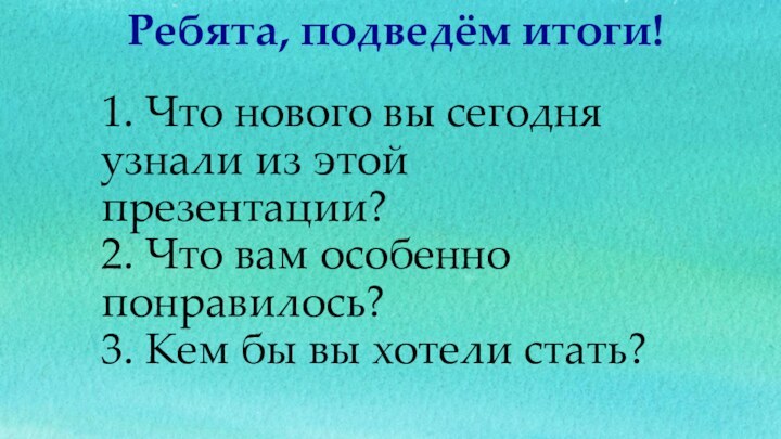 1. Что нового вы сегодня узнали из этой презентации? 2. Что вам