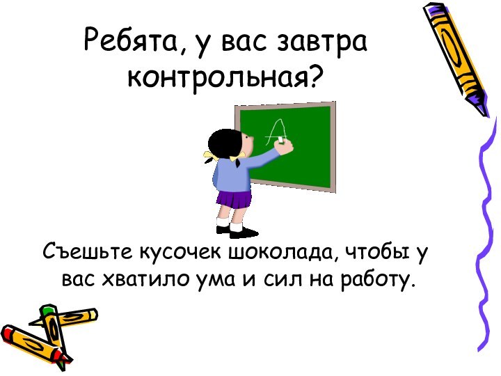 Ребята, у вас завтра контрольная? Съешьте кусочек шоколада, чтобы у вас хватило