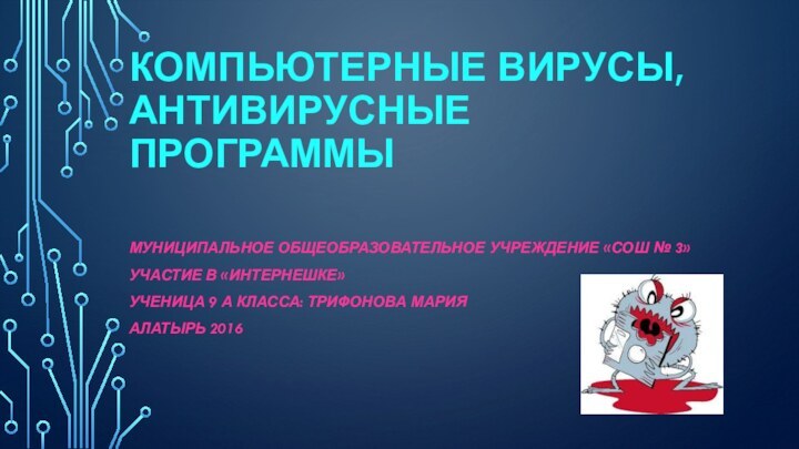 Компьютерные вирусы, антивирусные программыМуниципальное общеобразовательное учреждение «СОШ № 3»Участие в «Интернешке»Ученица 9