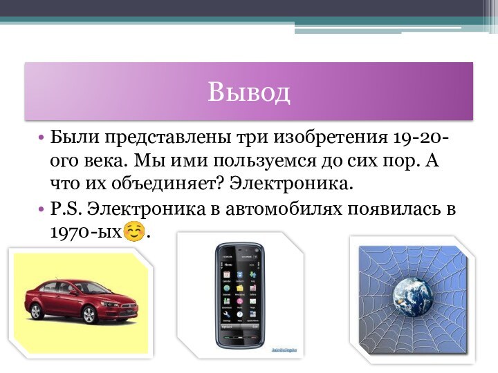 ВыводБыли представлены три изобретения 19-20-ого века. Мы ими пользуемся до сих пор.