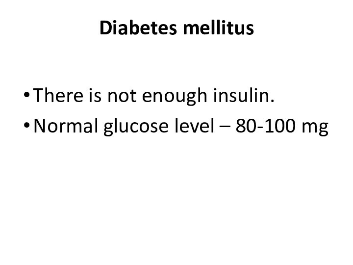 Diabetes mellitusThere is not enough insulin. Normal glucose level – 80-100 mg