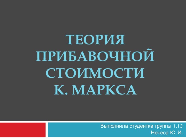 Теория прибавочной стоимости  К. МарксаВыполнила студентка группы 1.13Нечеса Ю. И.