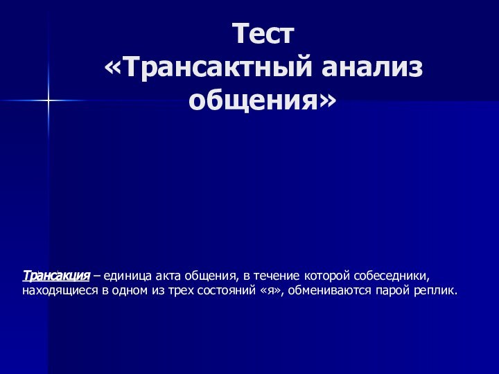 Тест  «Трансактный анализ общения»Трансакция – единица акта общения, в течение которой