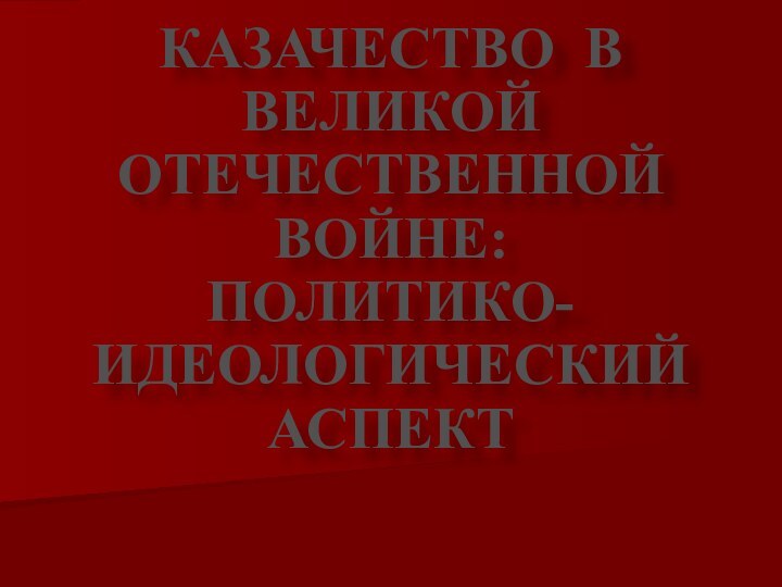 КАЗАЧЕСТВО В ВЕЛИКОЙ ОТЕЧЕСТВЕННОЙ ВОЙНЕ: ПОЛИТИКО-ИДЕОЛОГИЧЕСКИЙ АСПЕКТ