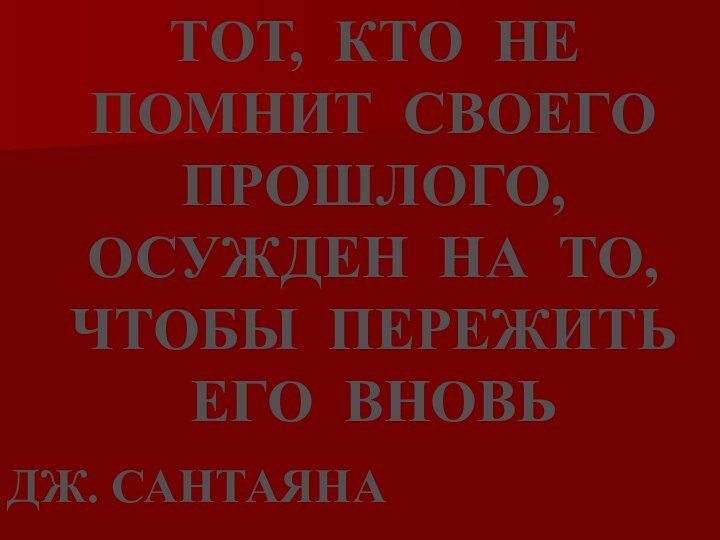 ТОТ, КТО НЕ ПОМНИТ СВОЕГО ПРОШЛОГО, ОСУЖДЕН НА ТО, ЧТОБЫ ПЕРЕЖИТЬ ЕГО ВНОВЬДЖ. САНТАЯНА