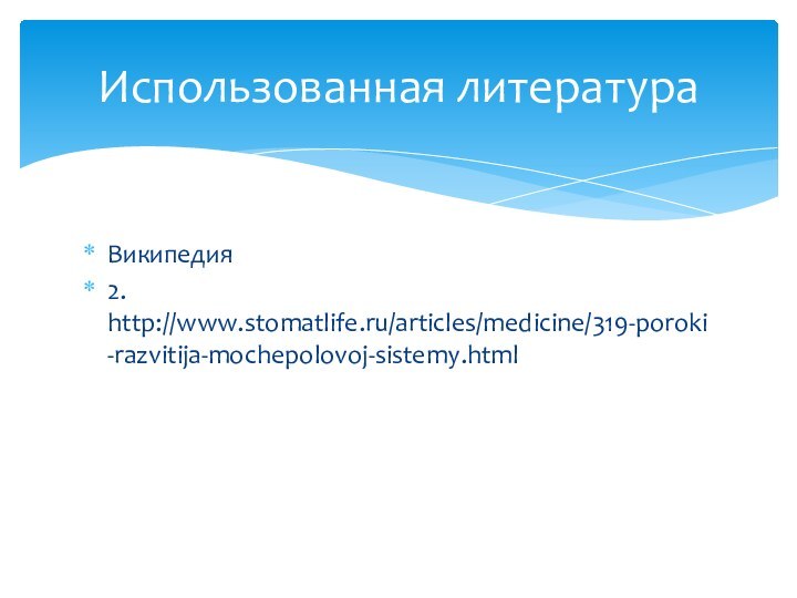 Википедия 2. http://www.stomatlife.ru/articles/medicine/319-poroki-razvitija-mochepolovoj-sistemy.htmlИспользованная литература