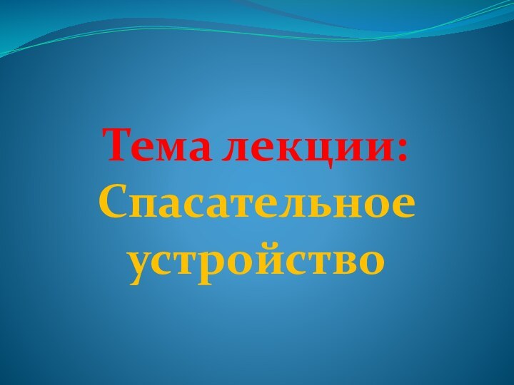 Тема лекции: Спасательное устройство