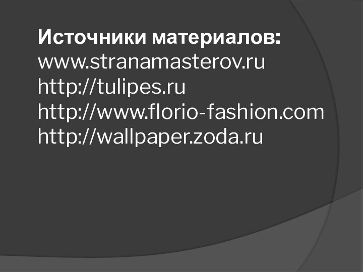 Источники материалов: www.stranamasterov.ru http://tulipes.ru http://www.florio-fashion.com http://wallpaper.zoda.ru