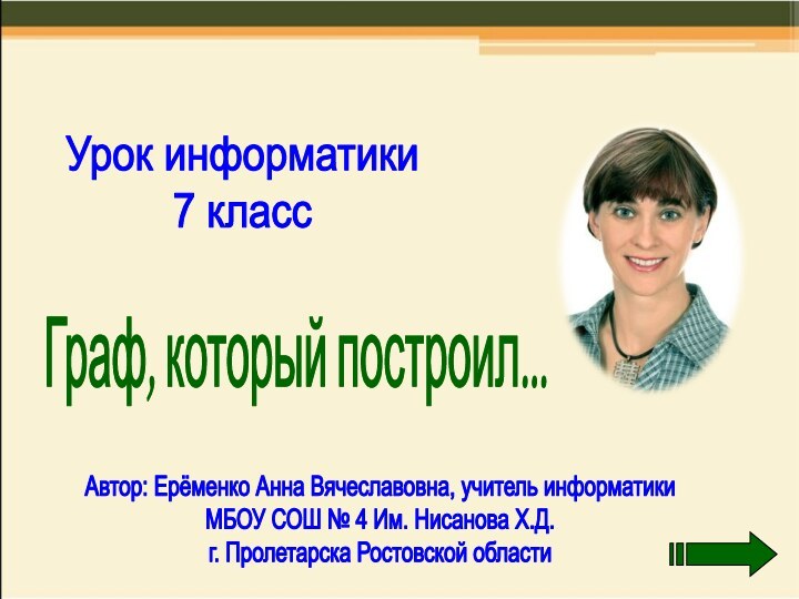 Урок информатики7 классГраф, который построил...Автор: Ерёменко Анна Вячеславовна, учитель информатикиМБОУ СОШ №