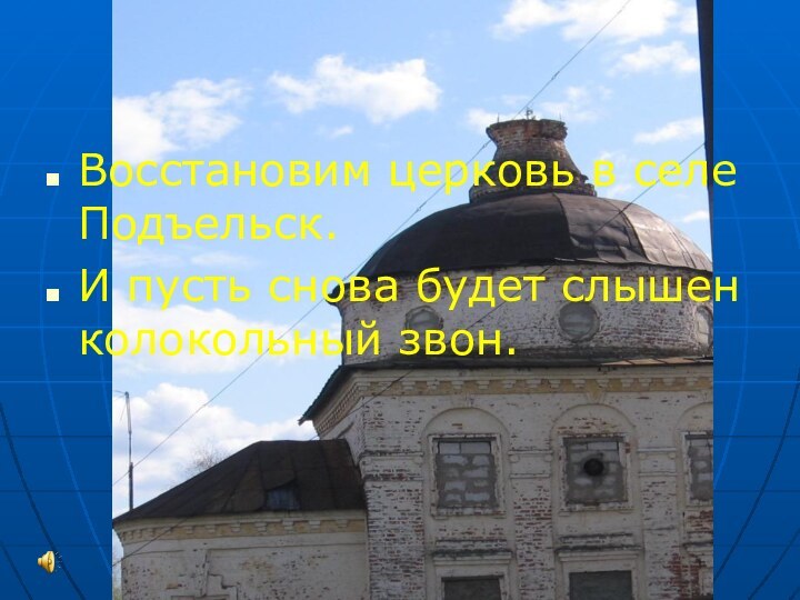 Восстановим церковь в селе Подъельск.И пусть снова будет слышен колокольный звон.